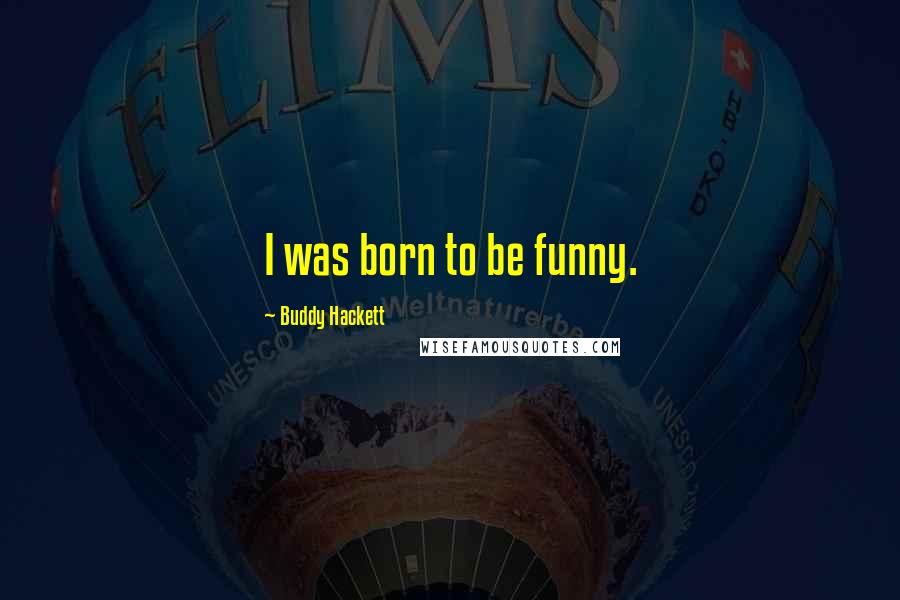 Buddy Hackett Quotes: I was born to be funny.