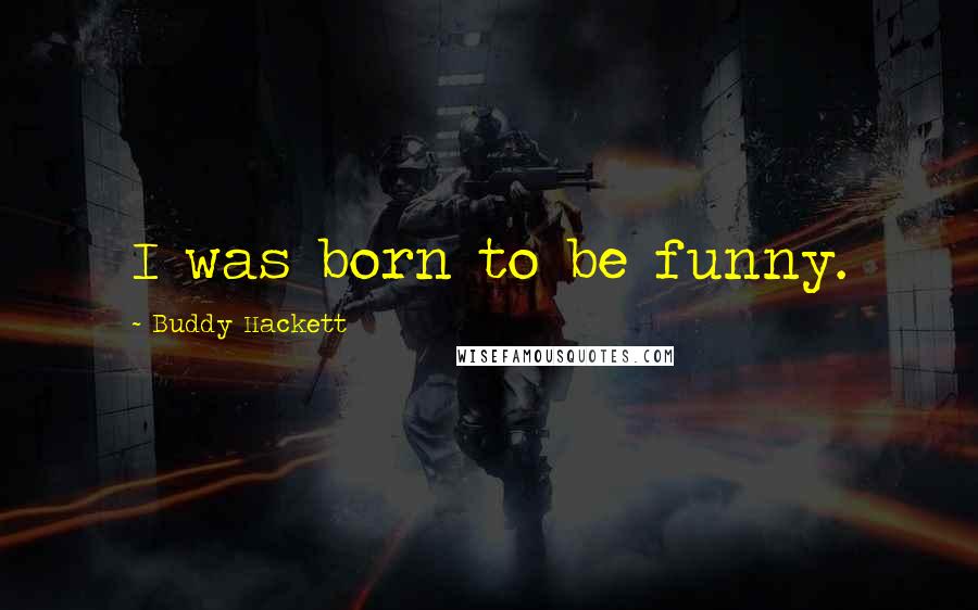 Buddy Hackett Quotes: I was born to be funny.