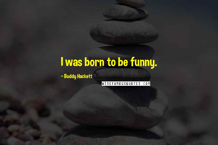 Buddy Hackett Quotes: I was born to be funny.