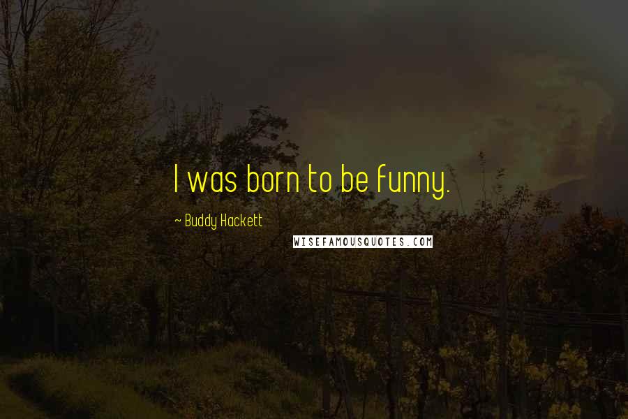 Buddy Hackett Quotes: I was born to be funny.