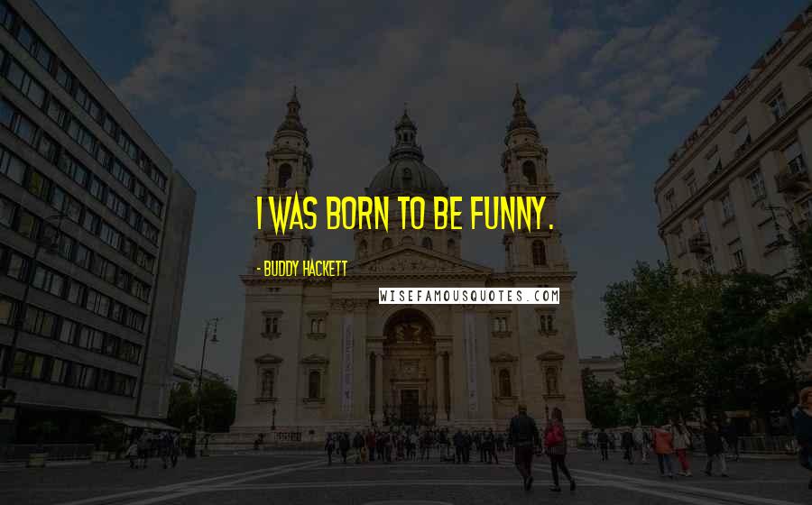 Buddy Hackett Quotes: I was born to be funny.