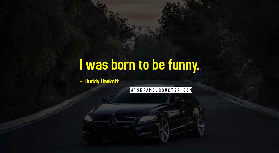 Buddy Hackett Quotes: I was born to be funny.