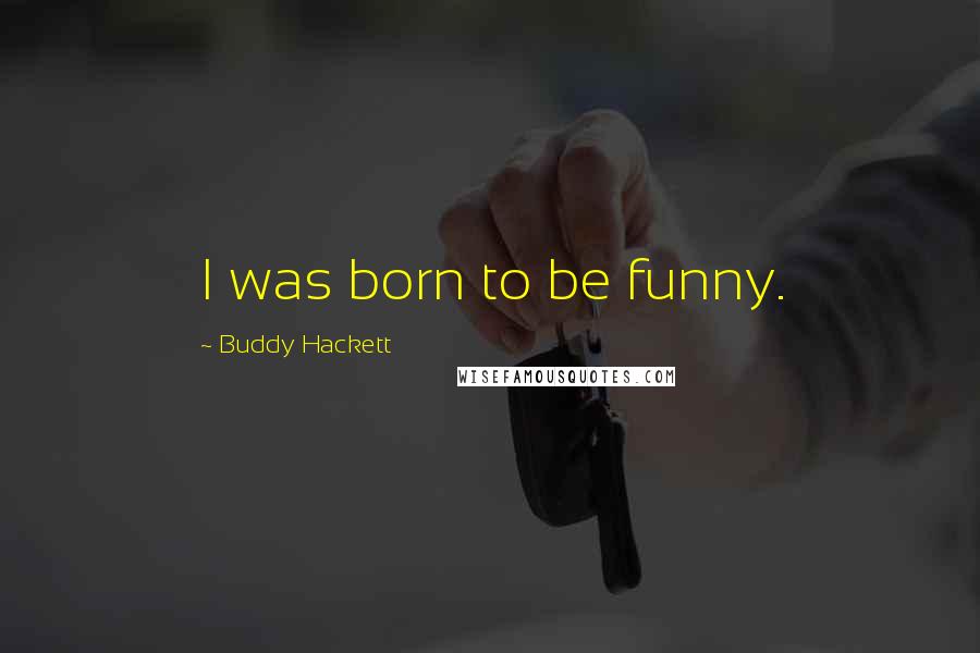 Buddy Hackett Quotes: I was born to be funny.