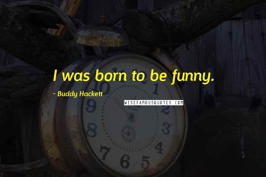 Buddy Hackett Quotes: I was born to be funny.