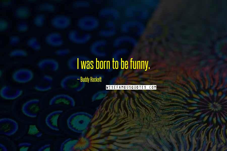 Buddy Hackett Quotes: I was born to be funny.