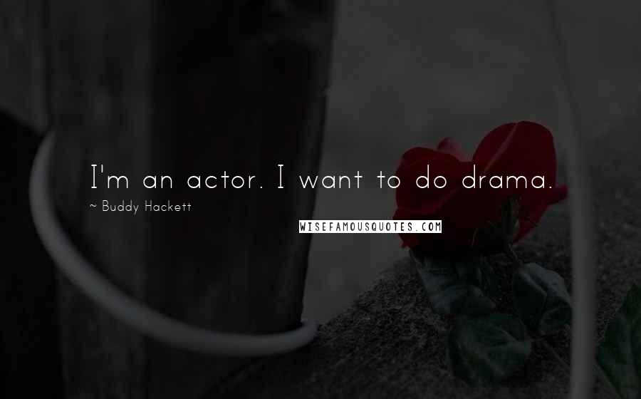 Buddy Hackett Quotes: I'm an actor. I want to do drama.