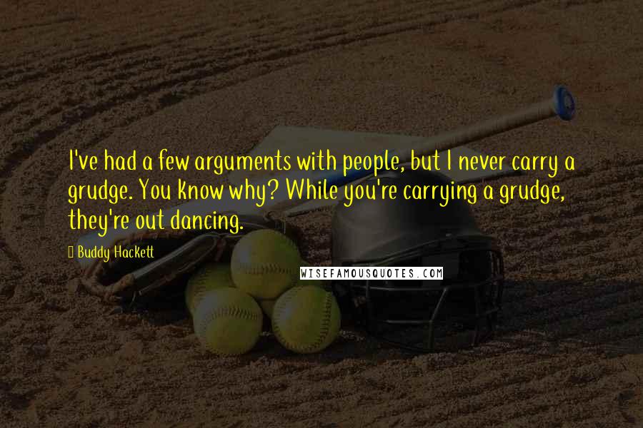 Buddy Hackett Quotes: I've had a few arguments with people, but I never carry a grudge. You know why? While you're carrying a grudge, they're out dancing.