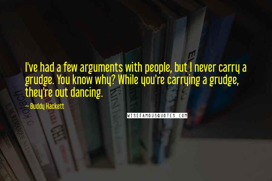 Buddy Hackett Quotes: I've had a few arguments with people, but I never carry a grudge. You know why? While you're carrying a grudge, they're out dancing.