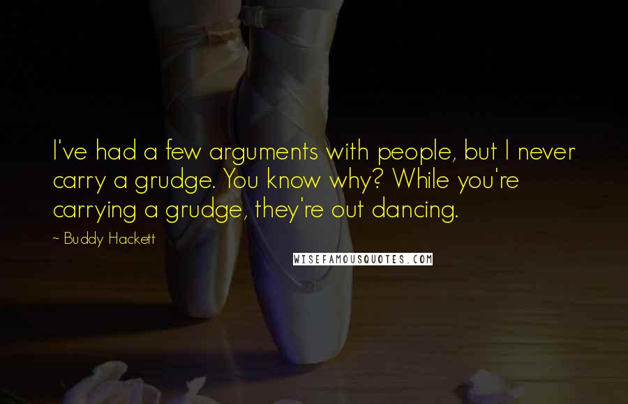 Buddy Hackett Quotes: I've had a few arguments with people, but I never carry a grudge. You know why? While you're carrying a grudge, they're out dancing.