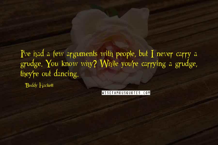 Buddy Hackett Quotes: I've had a few arguments with people, but I never carry a grudge. You know why? While you're carrying a grudge, they're out dancing.