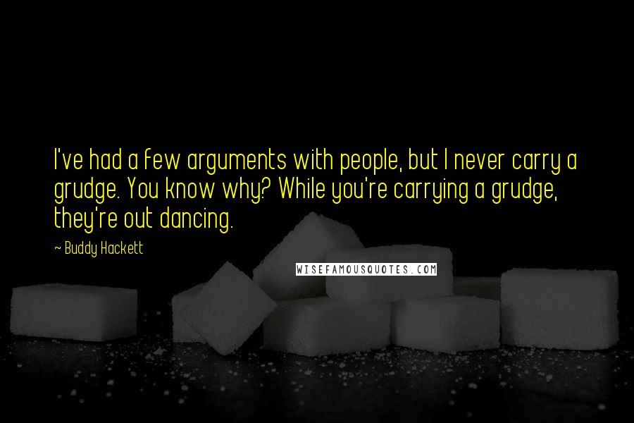 Buddy Hackett Quotes: I've had a few arguments with people, but I never carry a grudge. You know why? While you're carrying a grudge, they're out dancing.