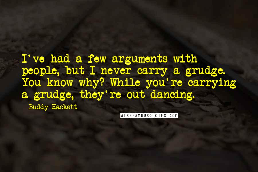 Buddy Hackett Quotes: I've had a few arguments with people, but I never carry a grudge. You know why? While you're carrying a grudge, they're out dancing.