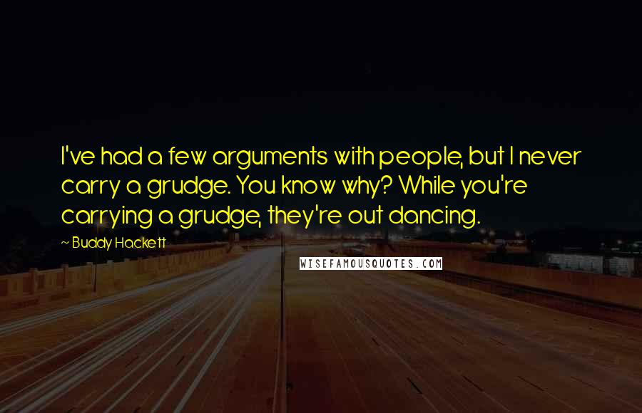 Buddy Hackett Quotes: I've had a few arguments with people, but I never carry a grudge. You know why? While you're carrying a grudge, they're out dancing.