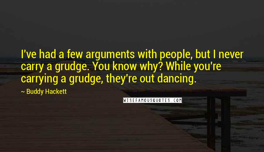 Buddy Hackett Quotes: I've had a few arguments with people, but I never carry a grudge. You know why? While you're carrying a grudge, they're out dancing.