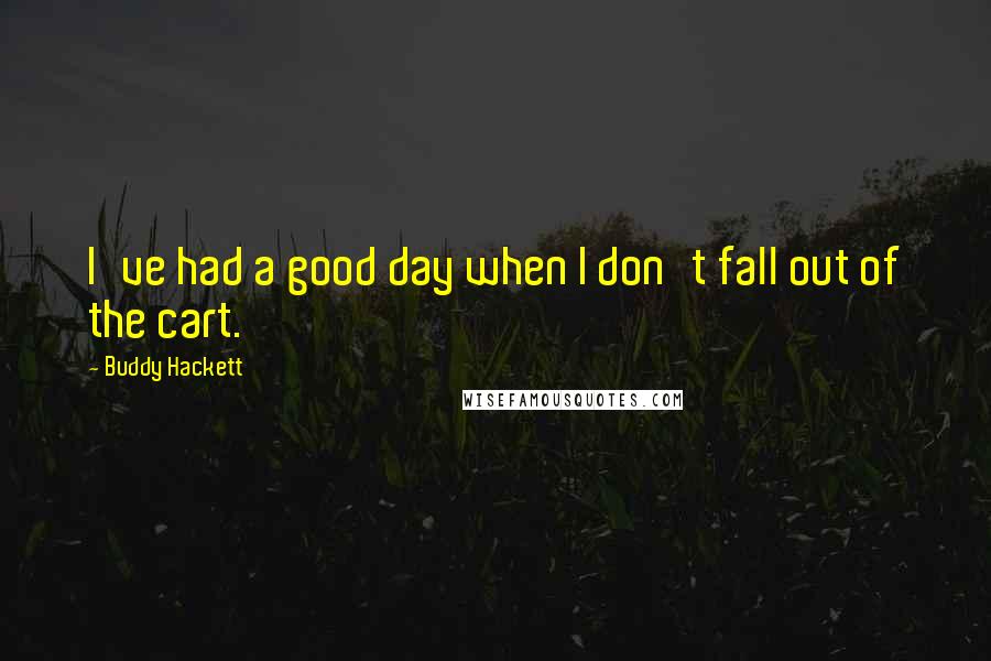 Buddy Hackett Quotes: I've had a good day when I don't fall out of the cart.