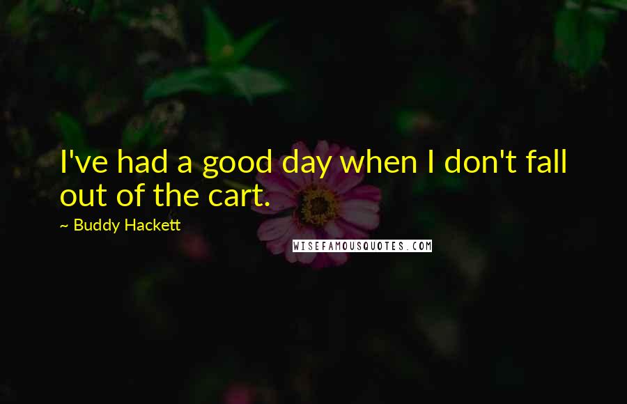 Buddy Hackett Quotes: I've had a good day when I don't fall out of the cart.