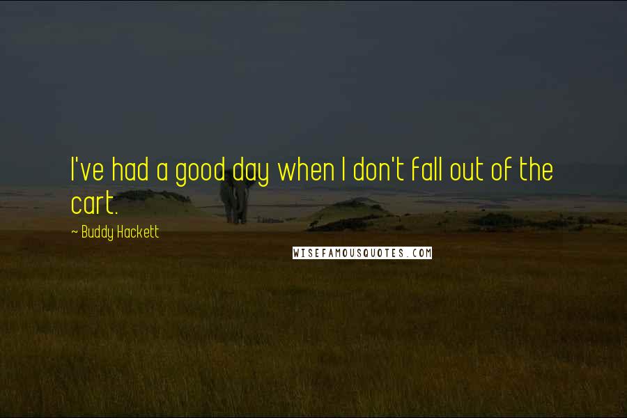 Buddy Hackett Quotes: I've had a good day when I don't fall out of the cart.