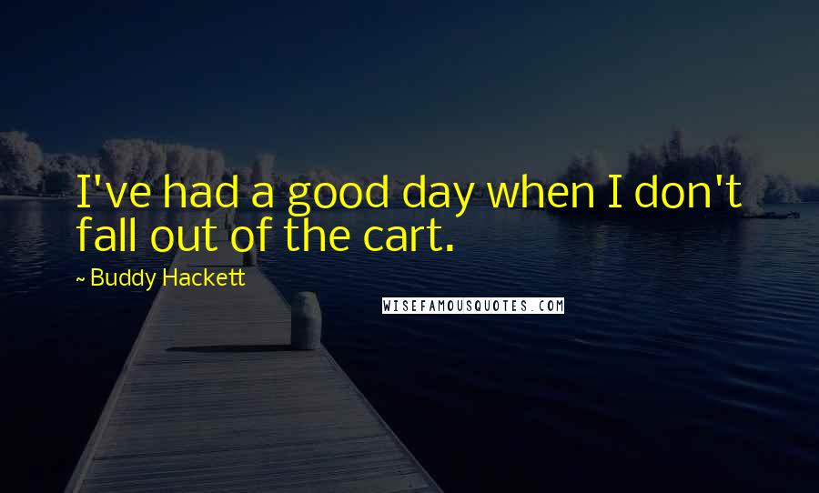 Buddy Hackett Quotes: I've had a good day when I don't fall out of the cart.