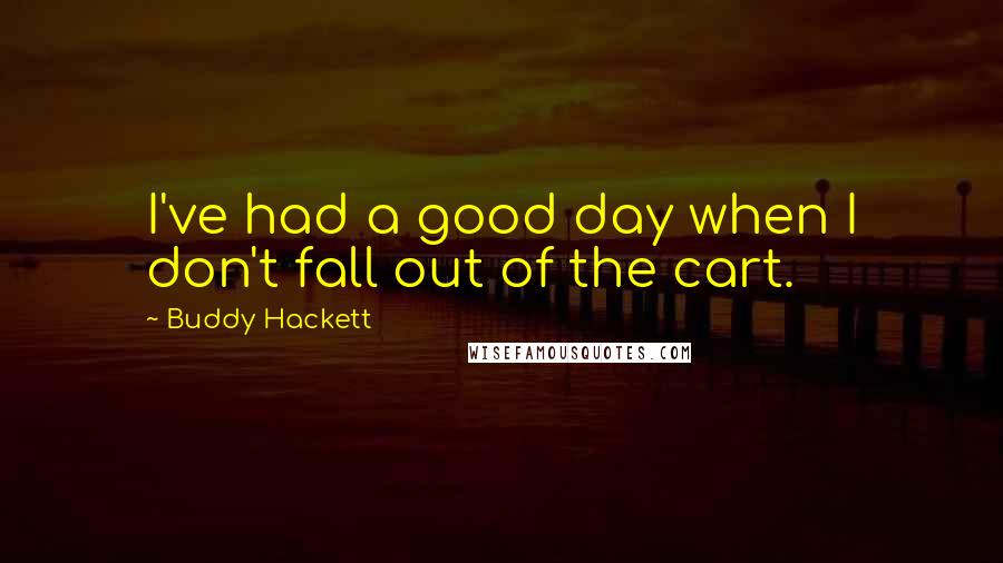 Buddy Hackett Quotes: I've had a good day when I don't fall out of the cart.