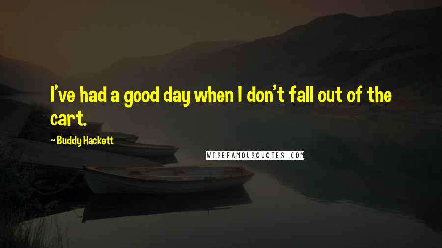 Buddy Hackett Quotes: I've had a good day when I don't fall out of the cart.