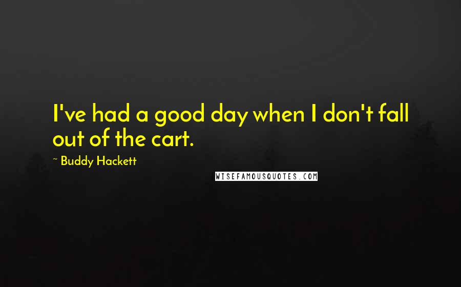 Buddy Hackett Quotes: I've had a good day when I don't fall out of the cart.