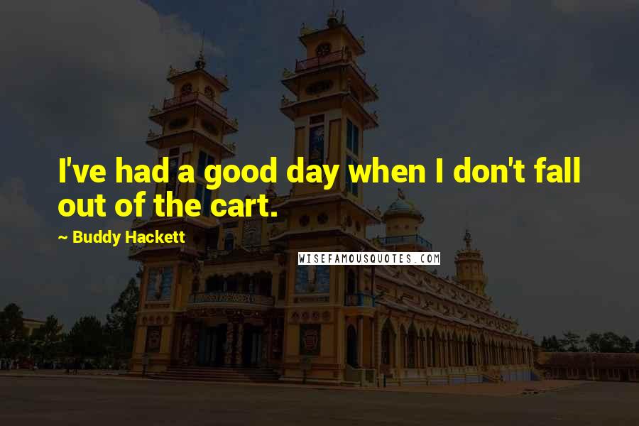 Buddy Hackett Quotes: I've had a good day when I don't fall out of the cart.