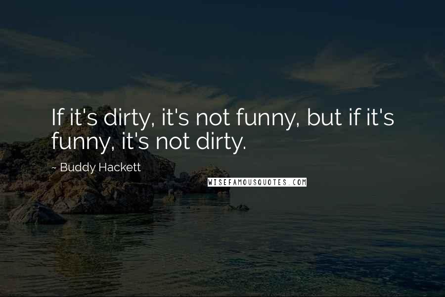 Buddy Hackett Quotes: If it's dirty, it's not funny, but if it's funny, it's not dirty.