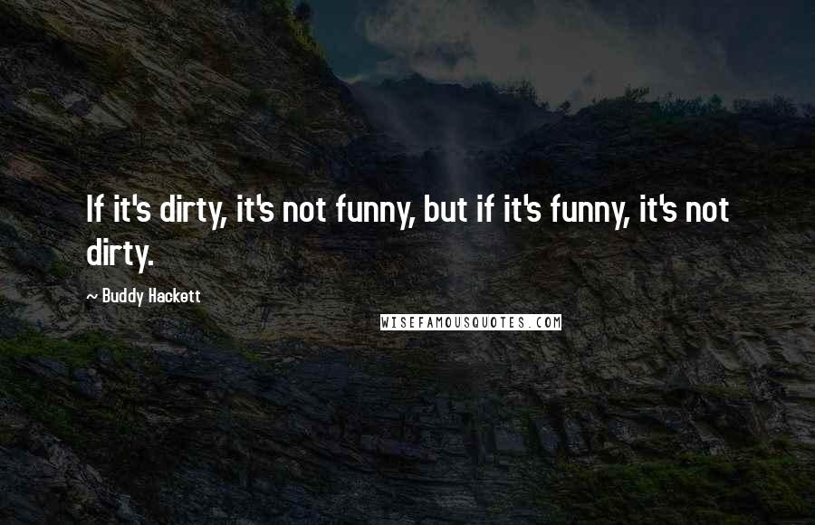 Buddy Hackett Quotes: If it's dirty, it's not funny, but if it's funny, it's not dirty.