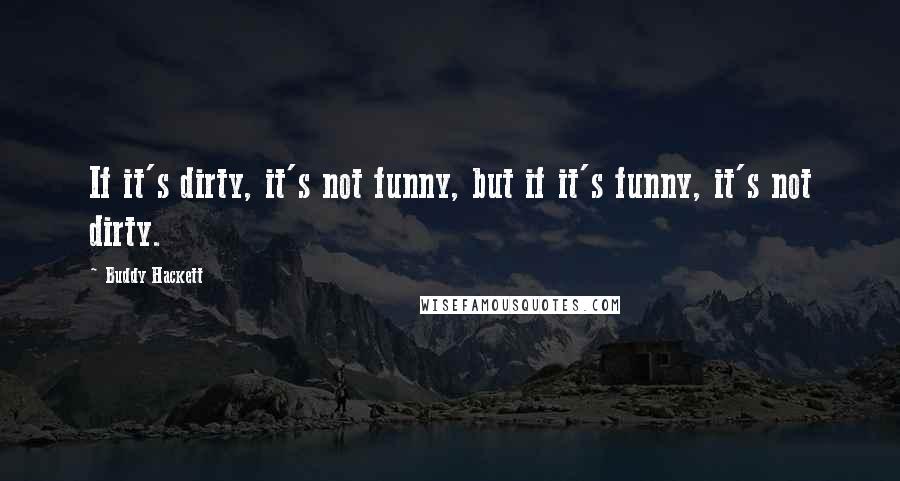 Buddy Hackett Quotes: If it's dirty, it's not funny, but if it's funny, it's not dirty.