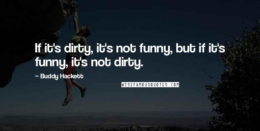 Buddy Hackett Quotes: If it's dirty, it's not funny, but if it's funny, it's not dirty.