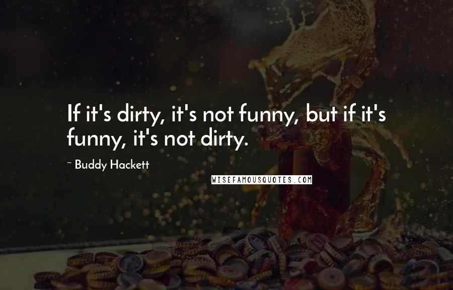 Buddy Hackett Quotes: If it's dirty, it's not funny, but if it's funny, it's not dirty.