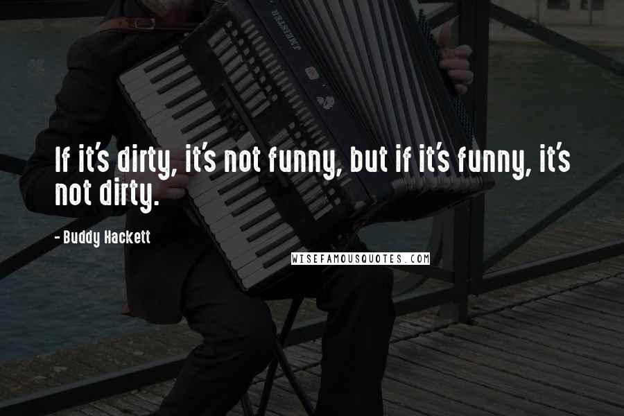 Buddy Hackett Quotes: If it's dirty, it's not funny, but if it's funny, it's not dirty.