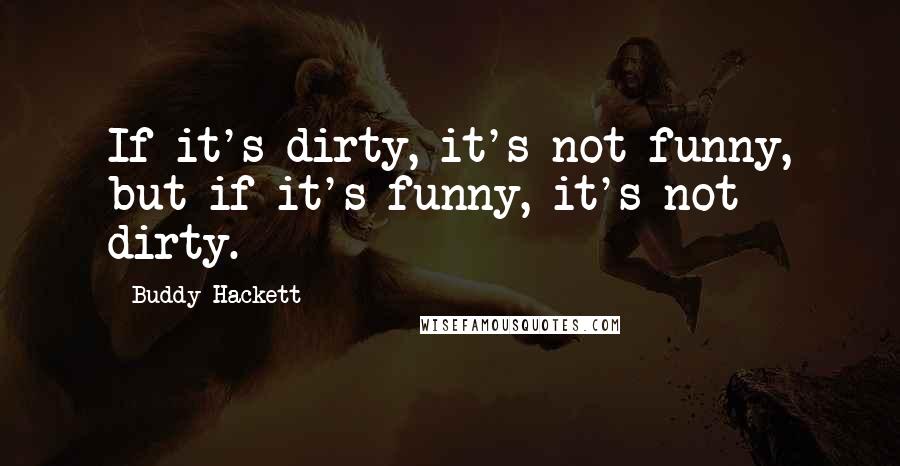 Buddy Hackett Quotes: If it's dirty, it's not funny, but if it's funny, it's not dirty.