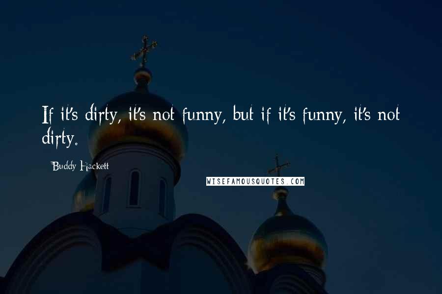 Buddy Hackett Quotes: If it's dirty, it's not funny, but if it's funny, it's not dirty.