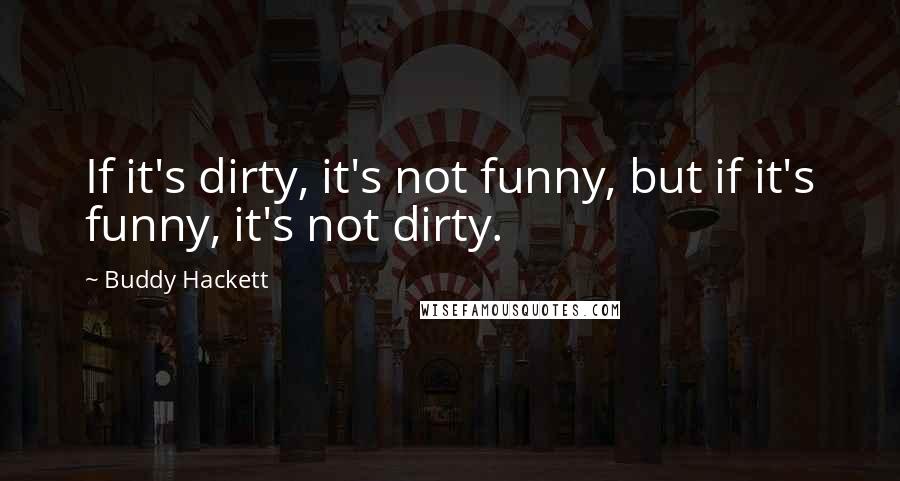 Buddy Hackett Quotes: If it's dirty, it's not funny, but if it's funny, it's not dirty.