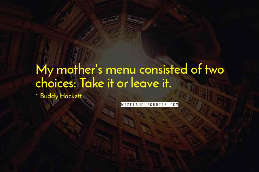Buddy Hackett Quotes: My mother's menu consisted of two choices: Take it or leave it.