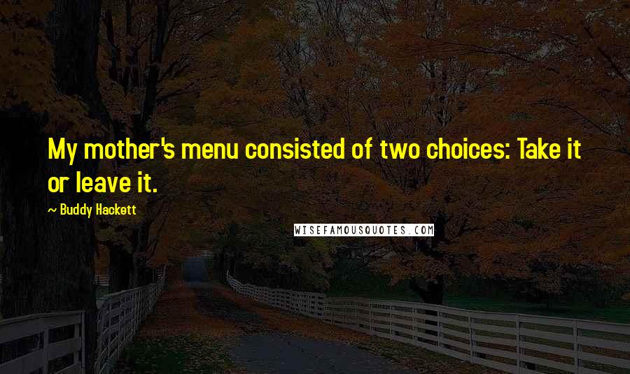 Buddy Hackett Quotes: My mother's menu consisted of two choices: Take it or leave it.