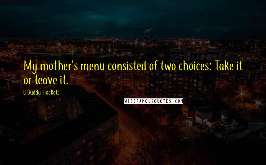 Buddy Hackett Quotes: My mother's menu consisted of two choices: Take it or leave it.