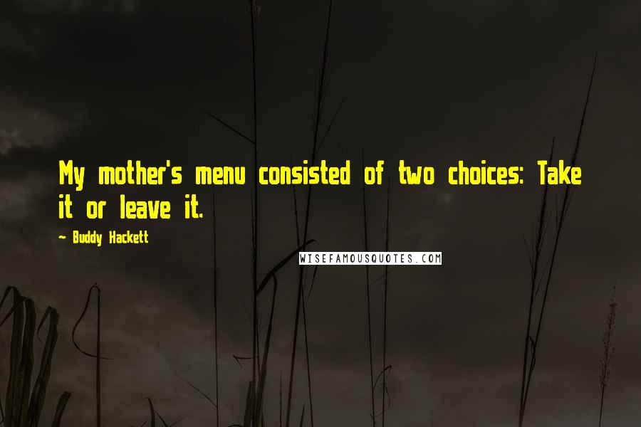 Buddy Hackett Quotes: My mother's menu consisted of two choices: Take it or leave it.