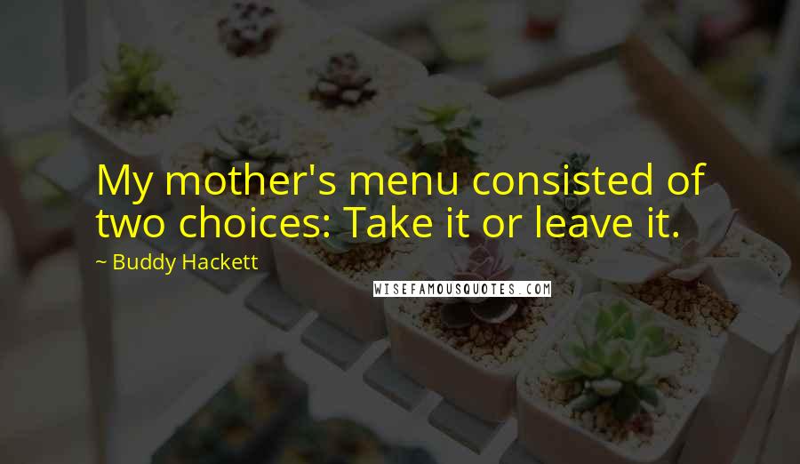 Buddy Hackett Quotes: My mother's menu consisted of two choices: Take it or leave it.