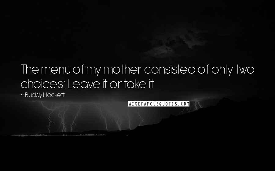 Buddy Hackett Quotes: The menu of my mother consisted of only two choices: Leave it or take it