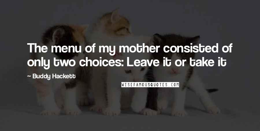 Buddy Hackett Quotes: The menu of my mother consisted of only two choices: Leave it or take it