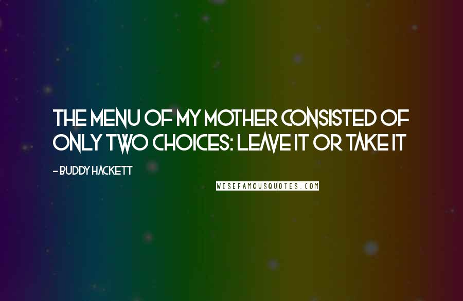 Buddy Hackett Quotes: The menu of my mother consisted of only two choices: Leave it or take it