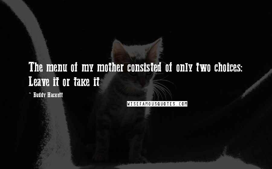 Buddy Hackett Quotes: The menu of my mother consisted of only two choices: Leave it or take it