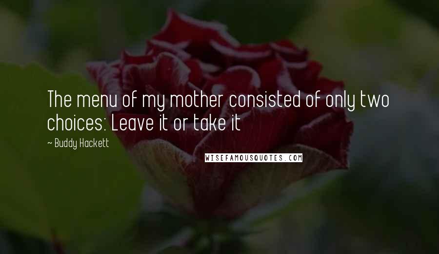 Buddy Hackett Quotes: The menu of my mother consisted of only two choices: Leave it or take it