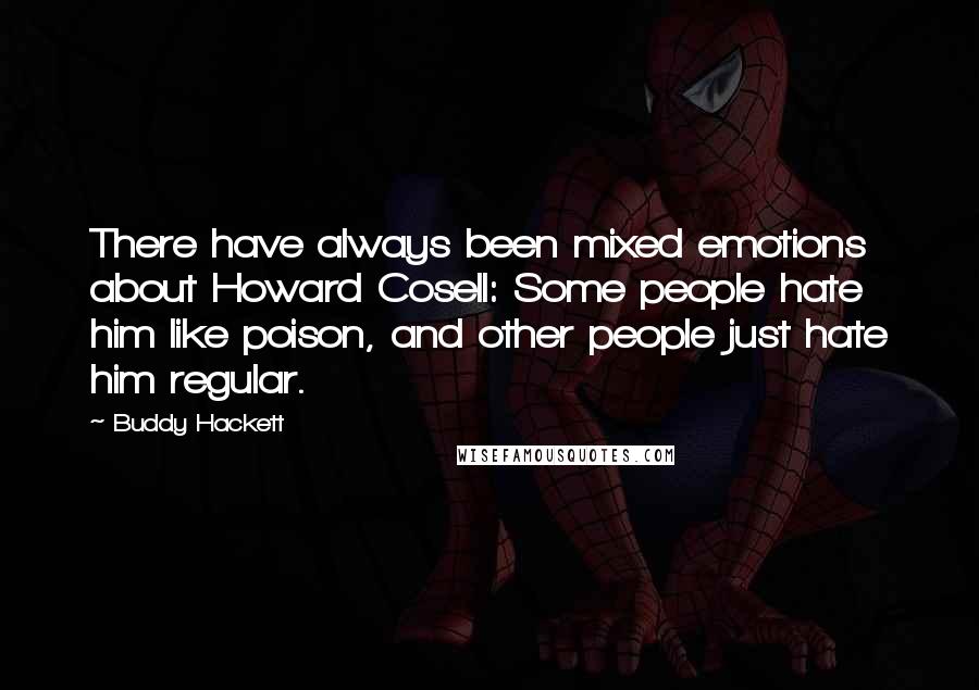 Buddy Hackett Quotes: There have always been mixed emotions about Howard Cosell: Some people hate him like poison, and other people just hate him regular.