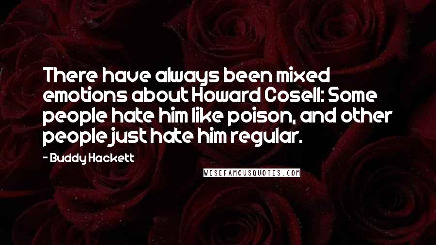 Buddy Hackett Quotes: There have always been mixed emotions about Howard Cosell: Some people hate him like poison, and other people just hate him regular.