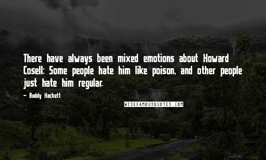 Buddy Hackett Quotes: There have always been mixed emotions about Howard Cosell: Some people hate him like poison, and other people just hate him regular.