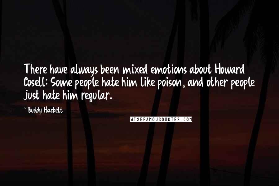 Buddy Hackett Quotes: There have always been mixed emotions about Howard Cosell: Some people hate him like poison, and other people just hate him regular.