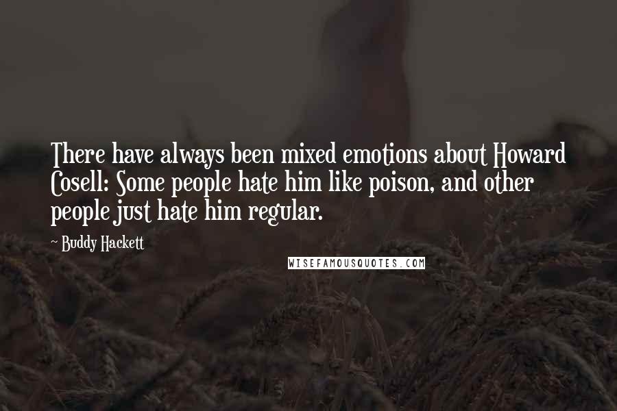 Buddy Hackett Quotes: There have always been mixed emotions about Howard Cosell: Some people hate him like poison, and other people just hate him regular.